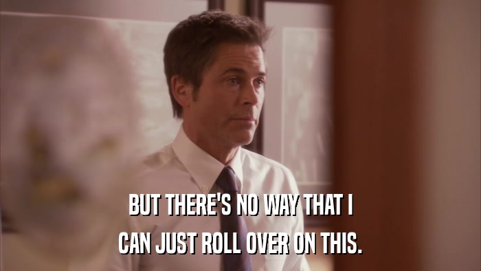 BUT THERE'S NO WAY THAT I CAN JUST ROLL OVER ON THIS. 