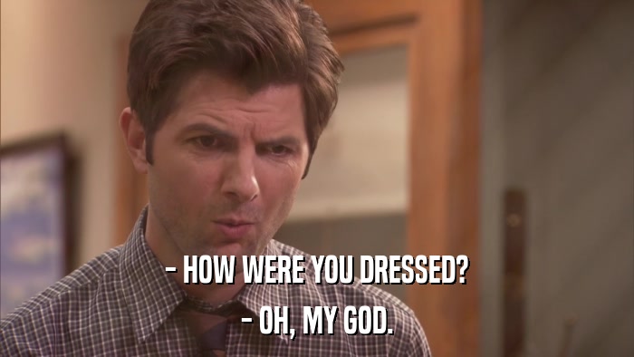 - HOW WERE YOU DRESSED? - OH, MY GOD. 