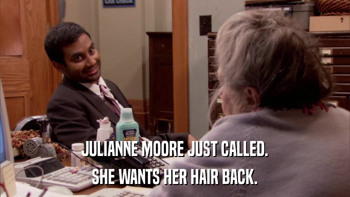 JULIANNE MOORE JUST CALLED. SHE WANTS HER HAIR BACK. 