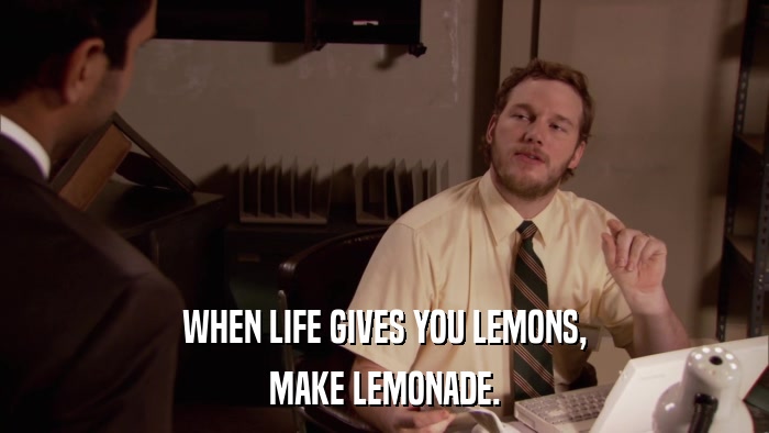 WHEN LIFE GIVES YOU LEMONS, MAKE LEMONADE. 