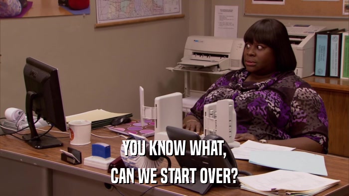 YOU KNOW WHAT, CAN WE START OVER? 