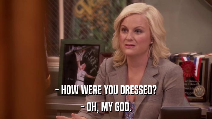 - HOW WERE YOU DRESSED? - OH, MY GOD. 