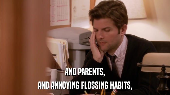 AND PARENTS, AND ANNOYING FLOSSING HABITS, 