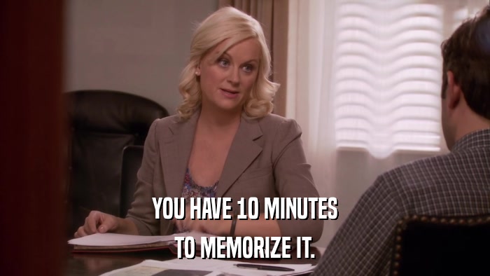 YOU HAVE 10 MINUTES TO MEMORIZE IT. 