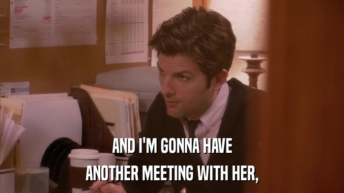 AND I'M GONNA HAVE ANOTHER MEETING WITH HER, 