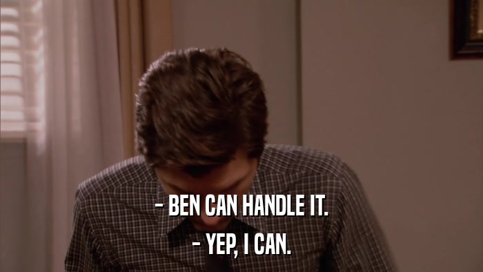 - BEN CAN HANDLE IT. - YEP, I CAN. 