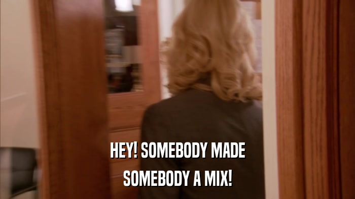 HEY! SOMEBODY MADE SOMEBODY A MIX! 