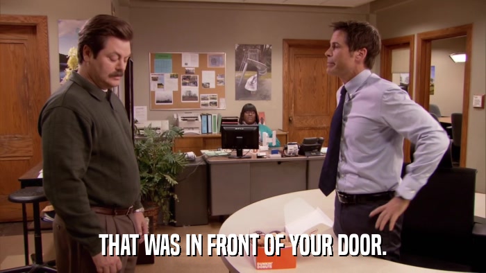 THAT WAS IN FRONT OF YOUR DOOR.  