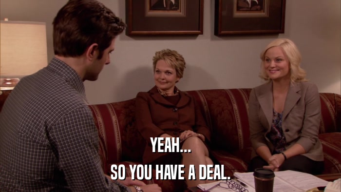 YEAH... SO YOU HAVE A DEAL. 