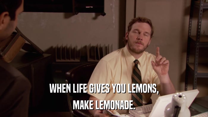 WHEN LIFE GIVES YOU LEMONS, MAKE LEMONADE. 