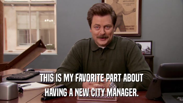 THIS IS MY FAVORITE PART ABOUT HAVING A NEW CITY MANAGER. 