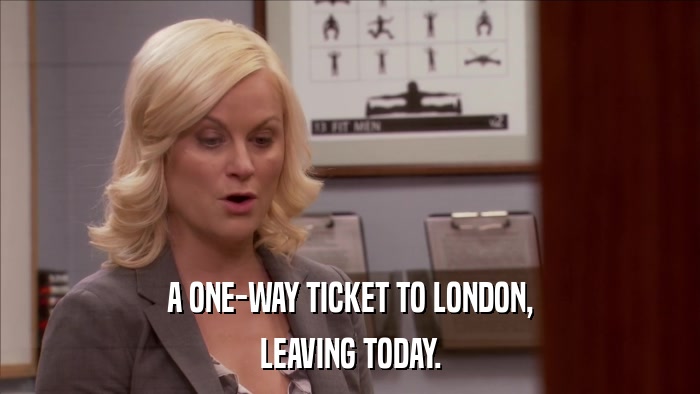 A ONE-WAY TICKET TO LONDON, LEAVING TODAY. 