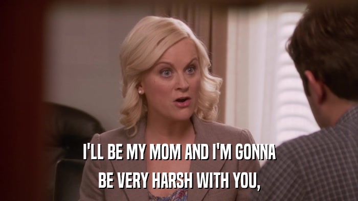 I'LL BE MY MOM AND I'M GONNA BE VERY HARSH WITH YOU, 