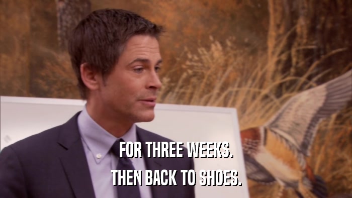 FOR THREE WEEKS. THEN BACK TO SHOES. 