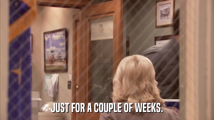JUST FOR A COUPLE OF WEEKS.  