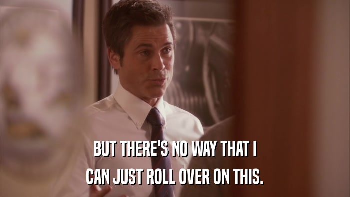 BUT THERE'S NO WAY THAT I CAN JUST ROLL OVER ON THIS. 