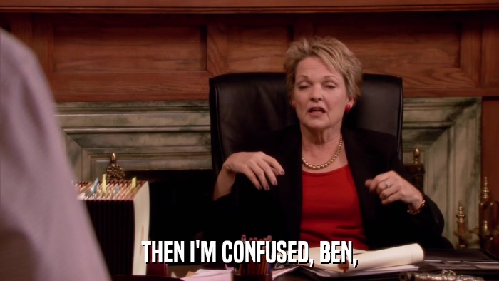 THEN I'M CONFUSED, BEN,  