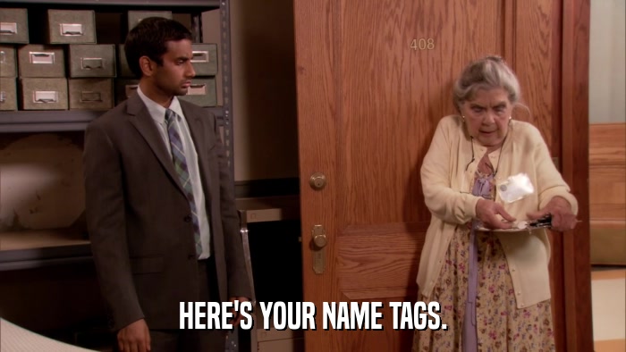 HERE'S YOUR NAME TAGS.  