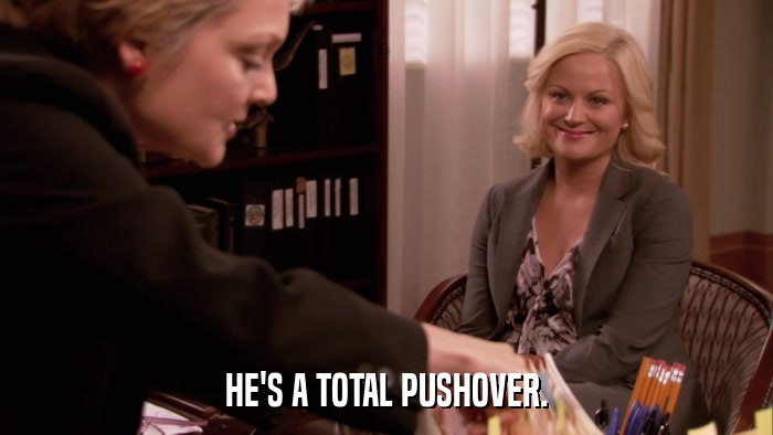 HE'S A TOTAL PUSHOVER.  