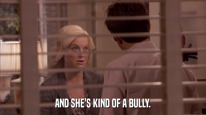AND SHE'S KIND OF A BULLY.  