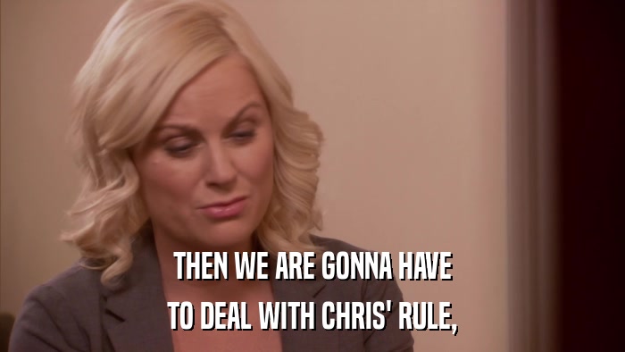 THEN WE ARE GONNA HAVE TO DEAL WITH CHRIS' RULE, 