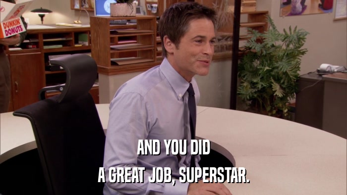 AND YOU DID A GREAT JOB, SUPERSTAR. 