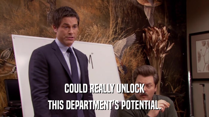 COULD REALLY UNLOCK THIS DEPARTMENT'S POTENTIAL. 