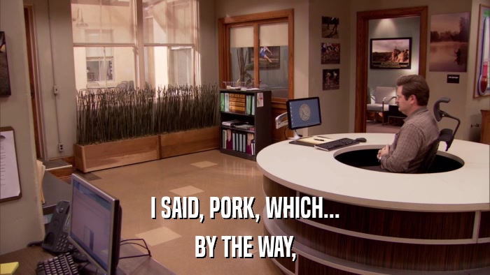 I SAID, PORK, WHICH... BY THE WAY, 