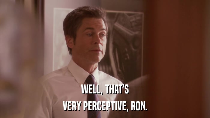 WELL, THAT'S VERY PERCEPTIVE, RON. 