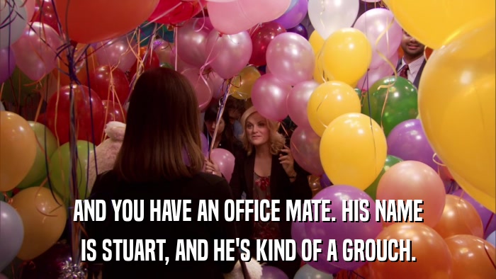 AND YOU HAVE AN OFFICE MATE. HIS NAME IS STUART, AND HE'S KIND OF A GROUCH. 