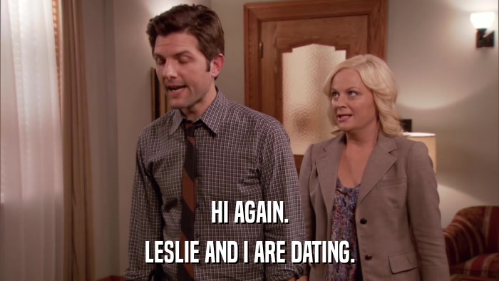 HI AGAIN. LESLIE AND I ARE DATING. 