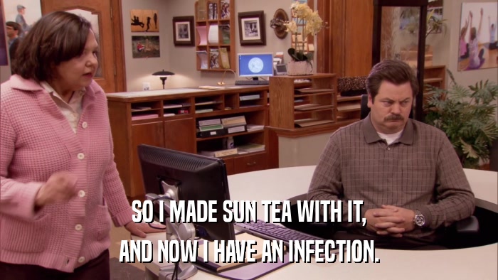 SO I MADE SUN TEA WITH IT, AND NOW I HAVE AN INFECTION. 