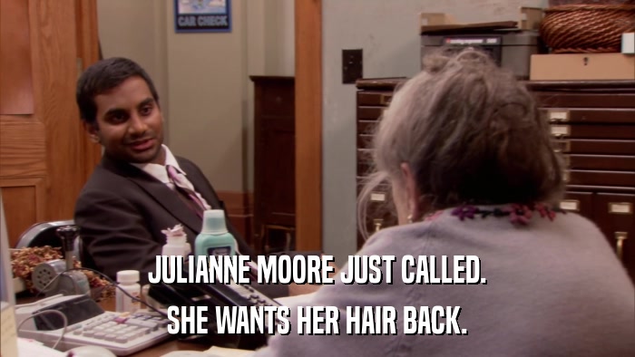 JULIANNE MOORE JUST CALLED. SHE WANTS HER HAIR BACK. 
