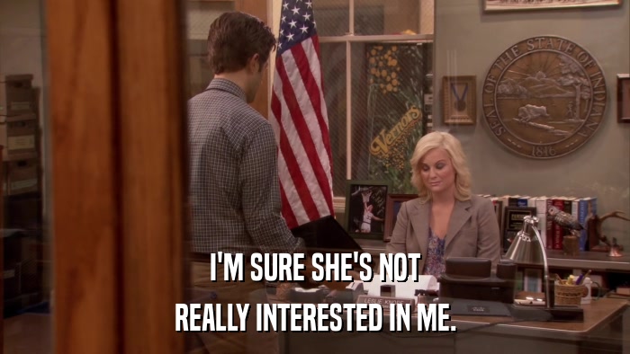 I'M SURE SHE'S NOT REALLY INTERESTED IN ME. 
