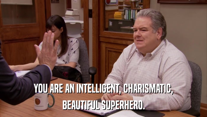 YOU ARE AN INTELLIGENT, CHARISMATIC, BEAUTIFUL SUPERHERO. 
