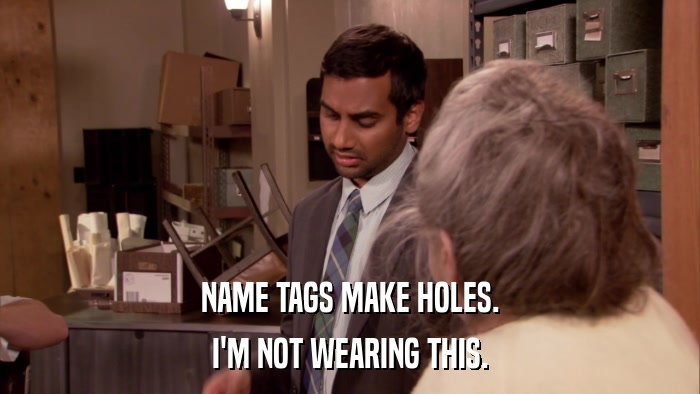 NAME TAGS MAKE HOLES. I'M NOT WEARING THIS. 