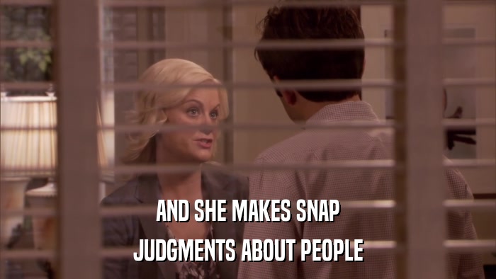 AND SHE MAKES SNAP JUDGMENTS ABOUT PEOPLE 