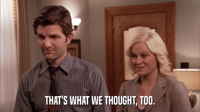 THAT'S WHAT WE THOUGHT, TOO.  