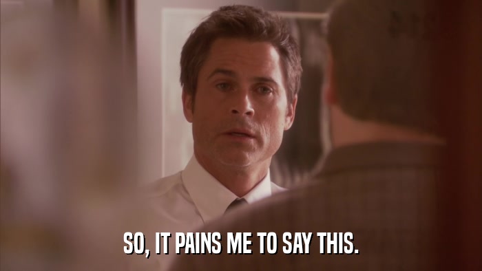 SO, IT PAINS ME TO SAY THIS.  