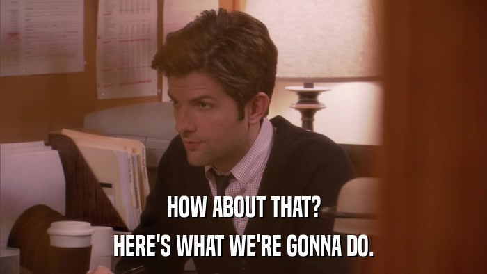 HOW ABOUT THAT? HERE'S WHAT WE'RE GONNA DO. 