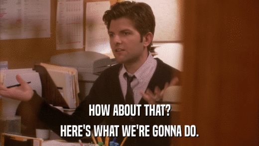 HOW ABOUT THAT? HERE'S WHAT WE'RE GONNA DO. 