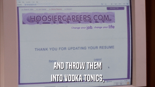 AND THROW THEM INTO VODKA TONICS, 
