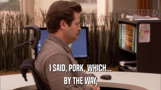 I SAID, PORK, WHICH... BY THE WAY, 