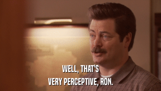 WELL, THAT'S VERY PERCEPTIVE, RON. 