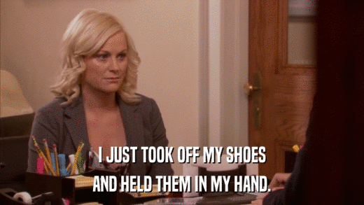 I JUST TOOK OFF MY SHOES AND HELD THEM IN MY HAND. 