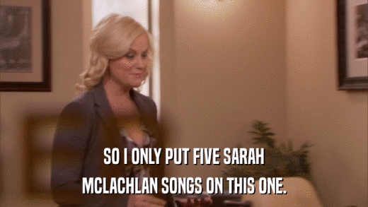 SO I ONLY PUT FIVE SARAH MCLACHLAN SONGS ON THIS ONE. 