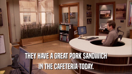 THEY HAVE A GREAT PORK SANDWICH IN THE CAFETERIA TODAY. 
