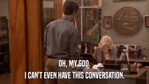 OH, MY GOD. I CAN'T EVEN HAVE THIS CONVERSATION. 