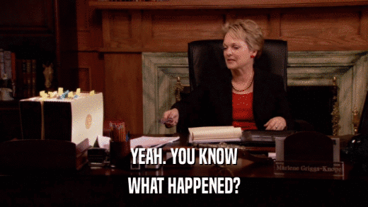 YEAH. YOU KNOW WHAT HAPPENED? 