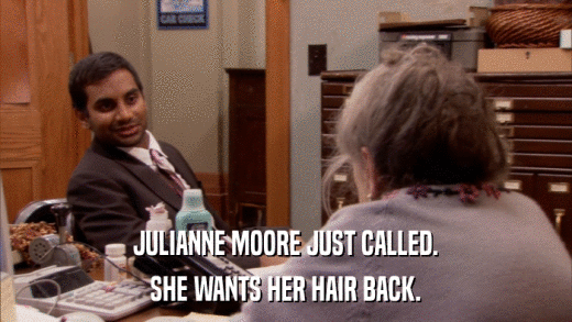 JULIANNE MOORE JUST CALLED. SHE WANTS HER HAIR BACK. 